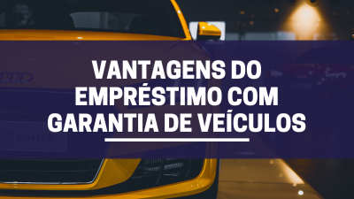 Vantagens do empréstimo com garantia de veículos